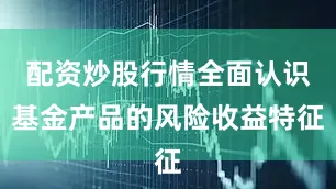 配资炒股行情全面认识基金产品的风险收益特征