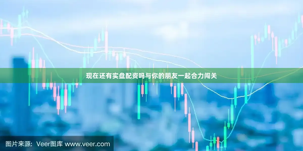 现在还有实盘配资吗与你的朋友一起合力闯关