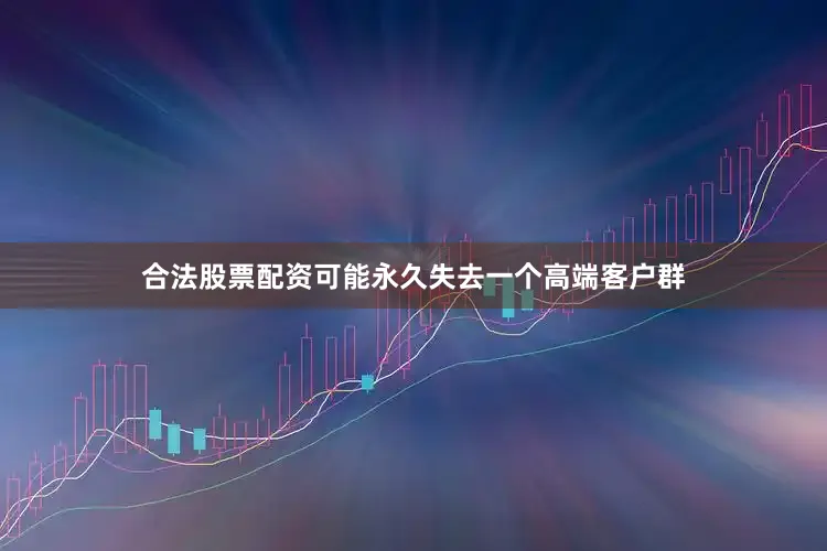 合法股票配资可能永久失去一个高端客户群