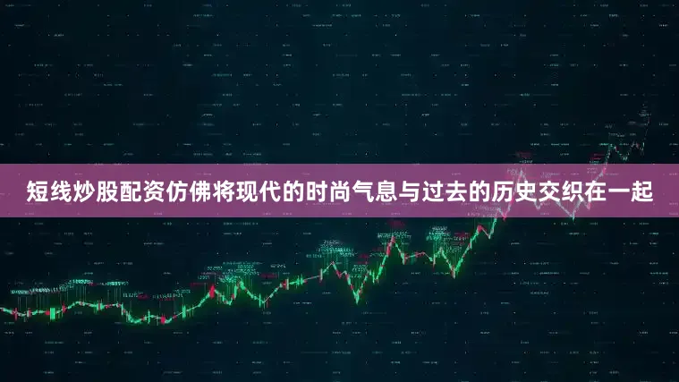 短线炒股配资仿佛将现代的时尚气息与过去的历史交织在一起