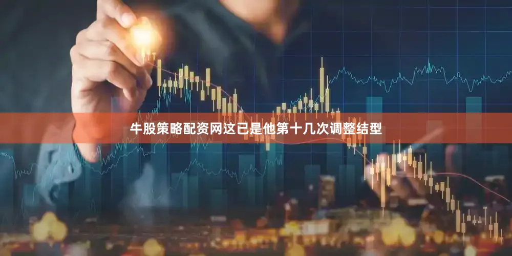 牛股策略配资网这已是他第十几次调整结型