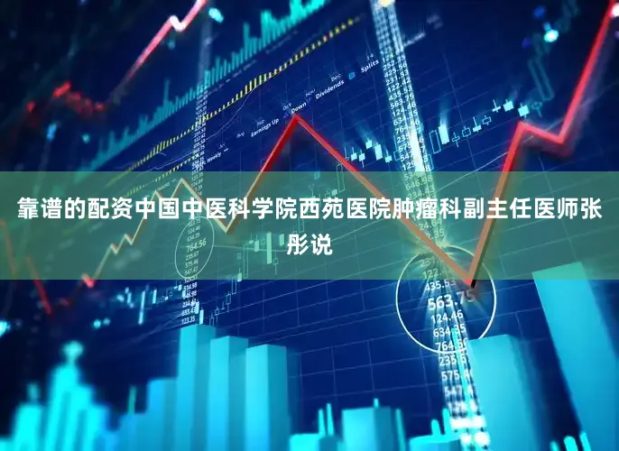 靠谱的配资中国中医科学院西苑医院肿瘤科副主任医师张彤说