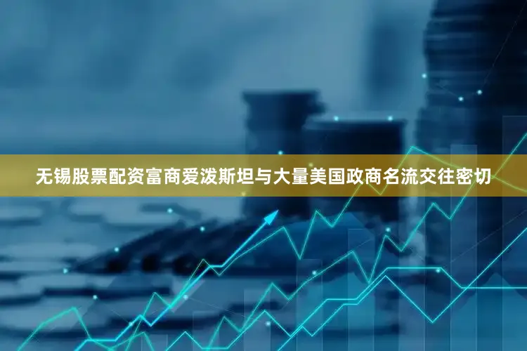 无锡股票配资富商爱泼斯坦与大量美国政商名流交往密切