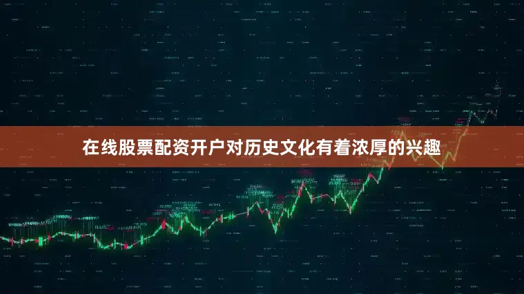 在线股票配资开户对历史文化有着浓厚的兴趣