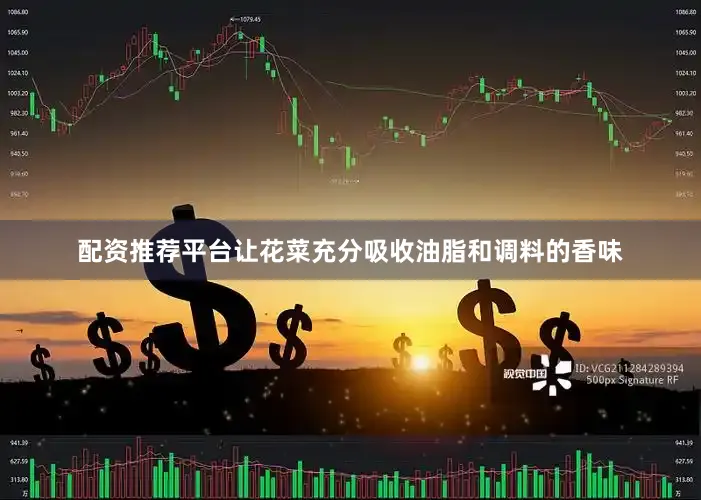 配资推荐平台让花菜充分吸收油脂和调料的香味