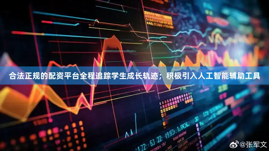 合法正规的配资平台全程追踪学生成长轨迹；积极引入人工智能辅助工具